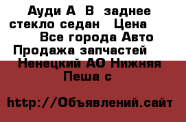 Ауди А4 В5 заднее стекло седан › Цена ­ 2 000 - Все города Авто » Продажа запчастей   . Ненецкий АО,Нижняя Пеша с.